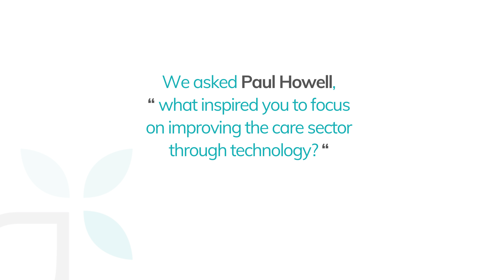 Paul Howell Arquella | What inspired you to focus on improving the care sector through technology?